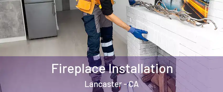 Fireplace Installation Lancaster - CA